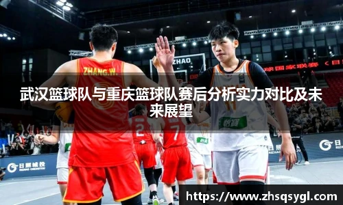 武汉篮球队与重庆篮球队赛后分析实力对比及未来展望