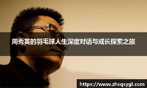 周秀英的羽毛球人生深度对话与成长探索之旅