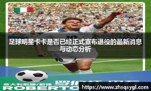 足球明星卡卡是否已经正式宣布退役的最新消息与动态分析